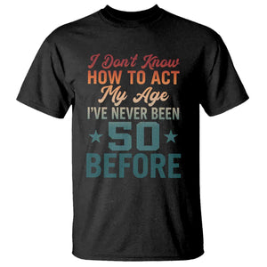 50th Birthday T Shirt I Don't Know How To Act My Age I've Never Been 50 Before