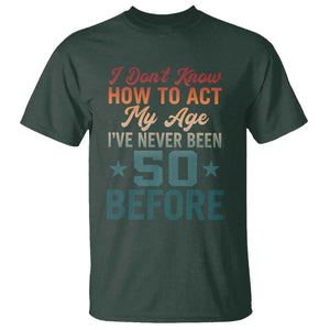 50th Birthday T Shirt I Don't Know How To Act My Age I've Never Been 50 Before