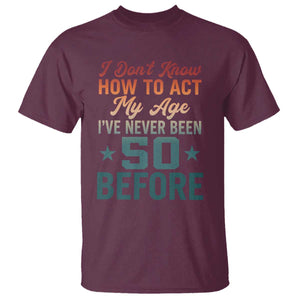 50th Birthday T Shirt I Don't Know How To Act My Age I've Never Been 50 Before