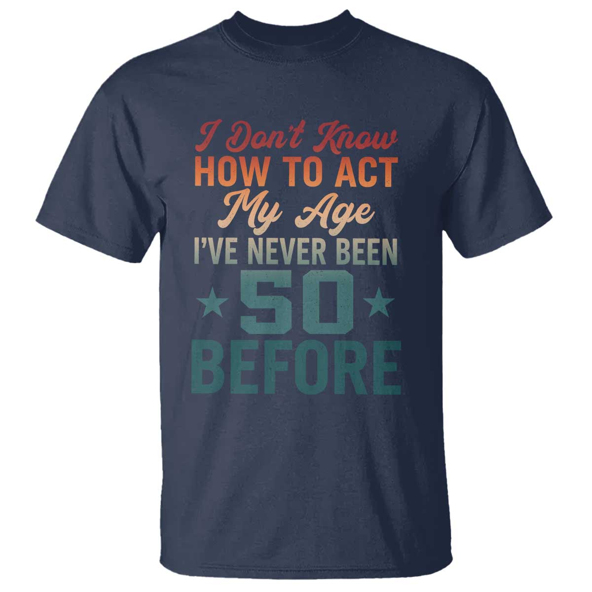 50th Birthday T Shirt I Don't Know How To Act My Age I've Never Been 50 Before
