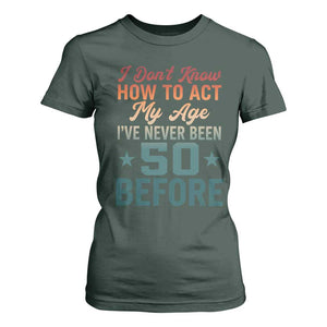 50th Birthday T Shirt For Women I Don't Know How To Act My Age I've Never Been 50 Before