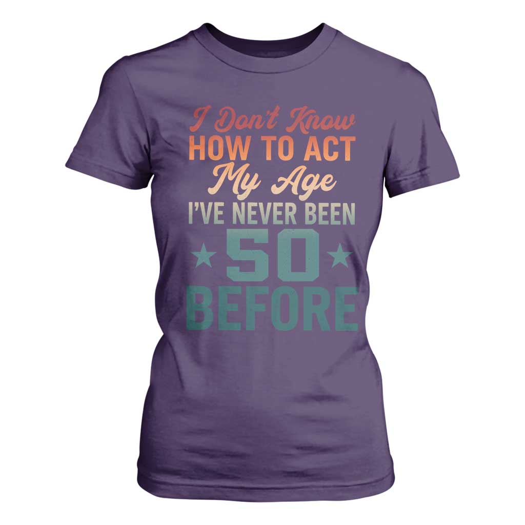 50th Birthday T Shirt For Women I Don't Know How To Act My Age I've Never Been 50 Before