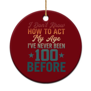 100th Birthday Ceramic Ornament I Don't Know How To Act My Age I've Never Been 100 Before