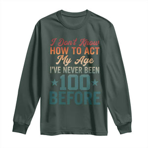 100th Birthday Long Sleeve Shirt I Don't Know How To Act My Age I've Never Been 100 Before