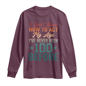 100th Birthday Long Sleeve Shirt I Don't Know How To Act My Age I've Never Been 100 Before