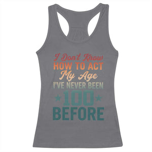 100th Birthday Racerback Tank Top I Don't Know How To Act My Age I've Never Been 100 Before