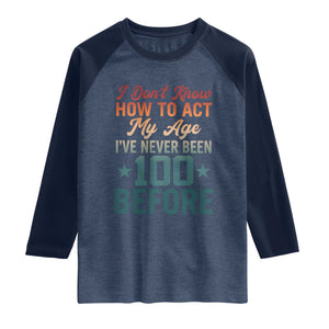 100th Birthday Raglan Shirt I Don't Know How To Act My Age I've Never Been 100 Before