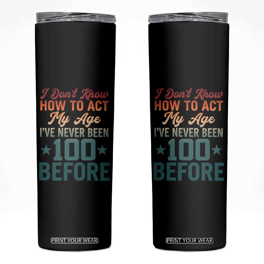 100th Birthday Skinny Tumbler I Don't Know How To Act My Age I've Never Been 100 Before TS11 Black Print Your Wear