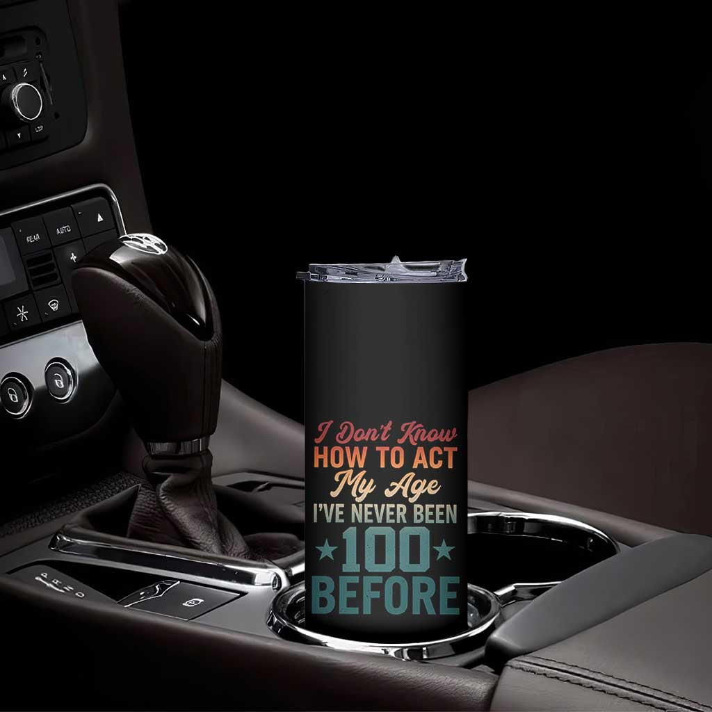 100th Birthday Skinny Tumbler I Don't Know How To Act My Age I've Never Been 100 Before