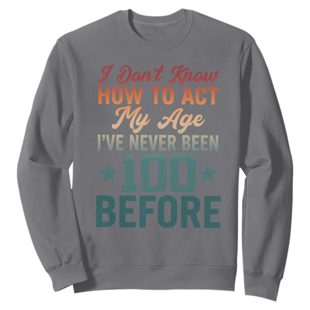 100th Birthday Sweatshirt I Don't Know How To Act My Age I've Never Been 100 Before