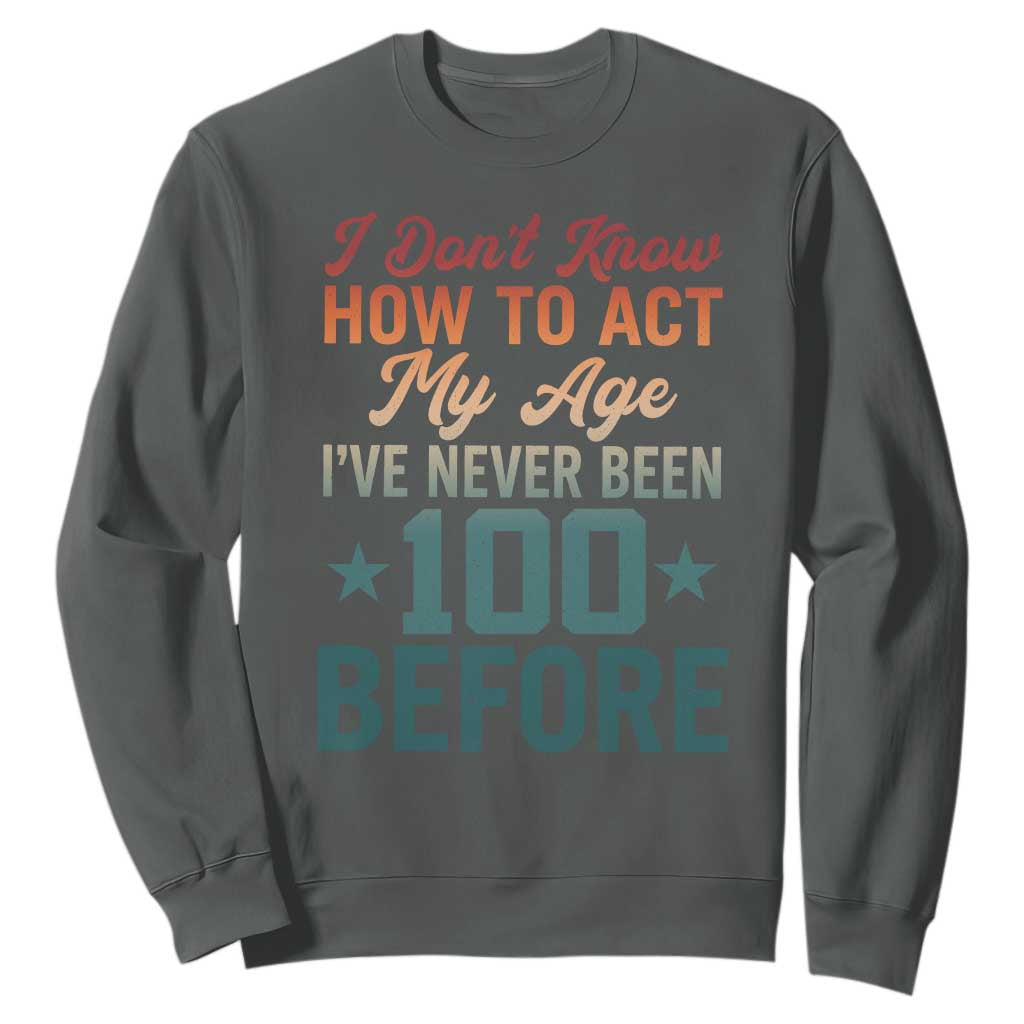 100th Birthday Sweatshirt I Don't Know How To Act My Age I've Never Been 100 Before