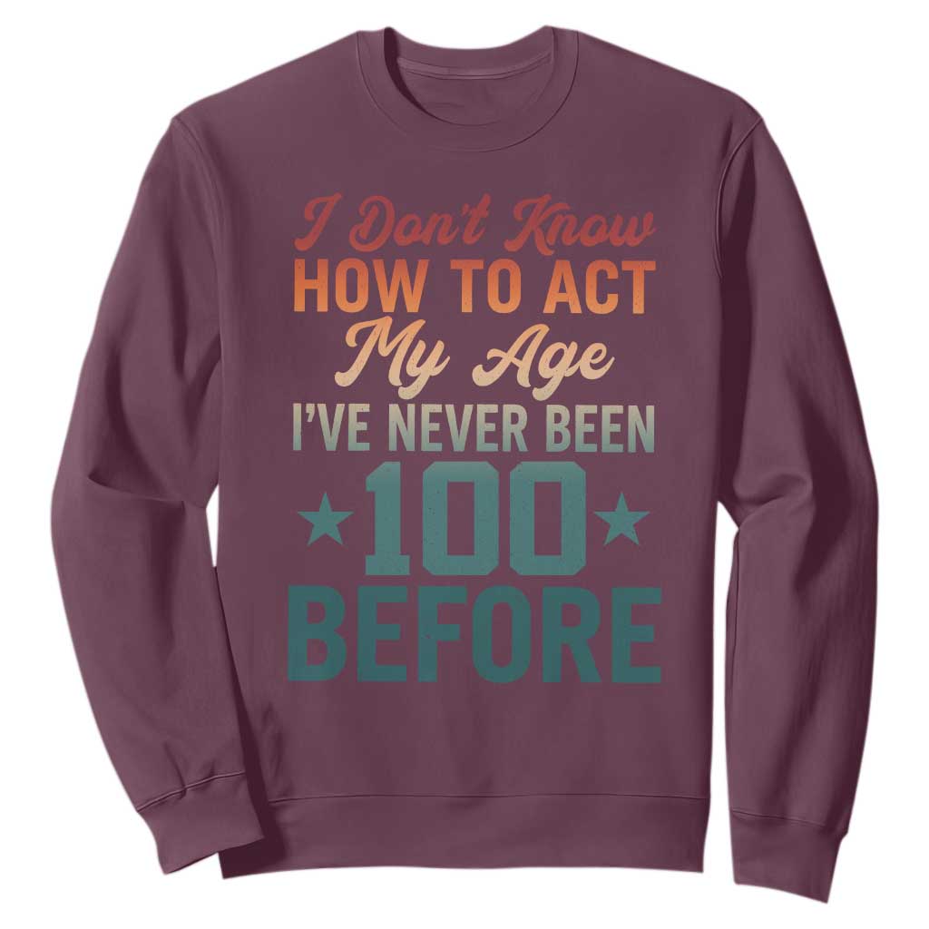 100th Birthday Sweatshirt I Don't Know How To Act My Age I've Never Been 100 Before