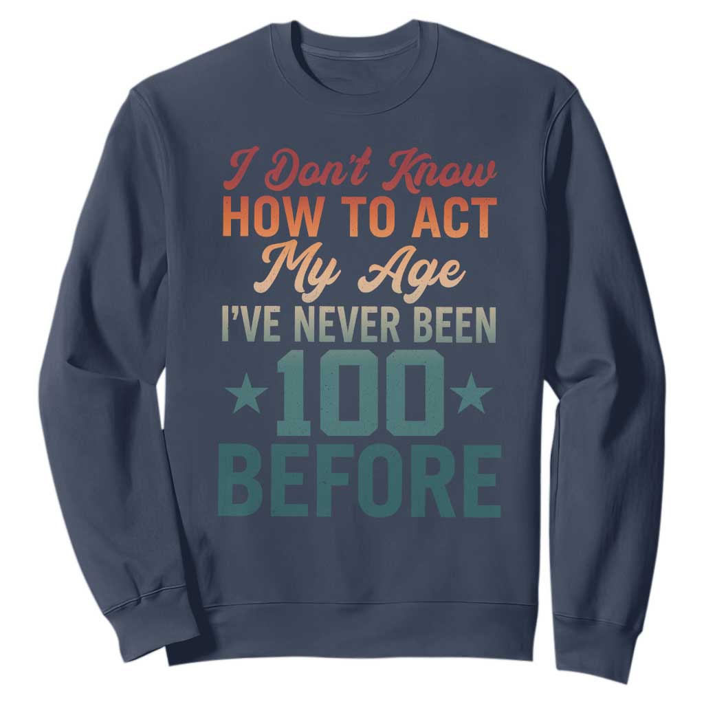 100th Birthday Sweatshirt I Don't Know How To Act My Age I've Never Been 100 Before