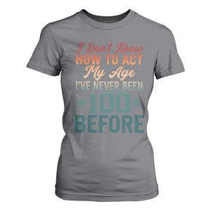 100th Birthday T Shirt For Women I Don't Know How To Act My Age I've Never Been 100 Before