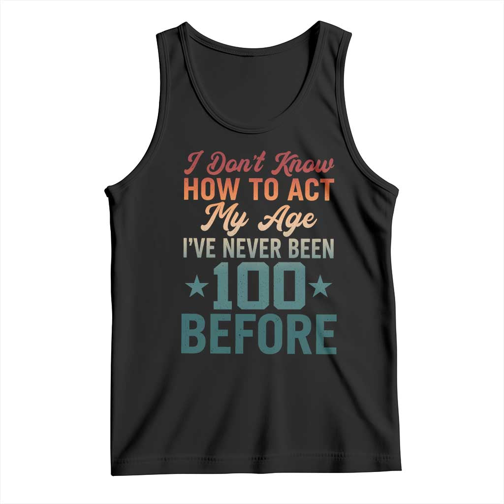 100th Birthday Tank Top I Don't Know How To Act My Age I've Never Been 100 Before TS11 Black Print Your Wear