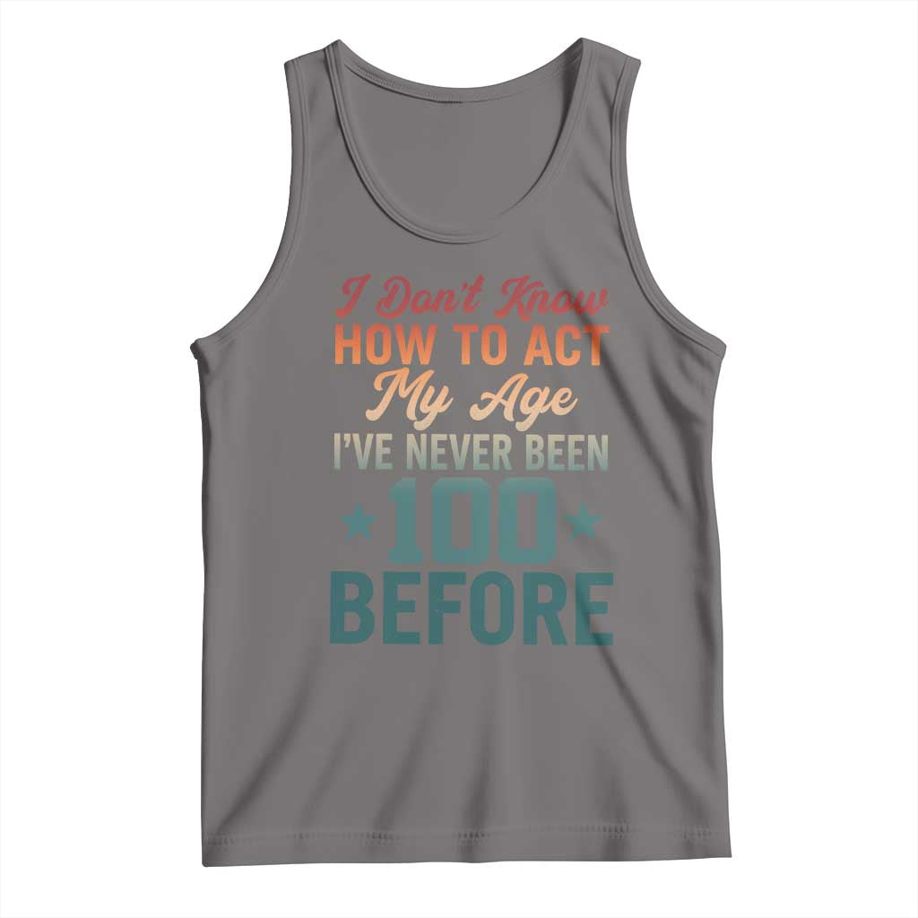 100th Birthday Tank Top I Don't Know How To Act My Age I've Never Been 100 Before