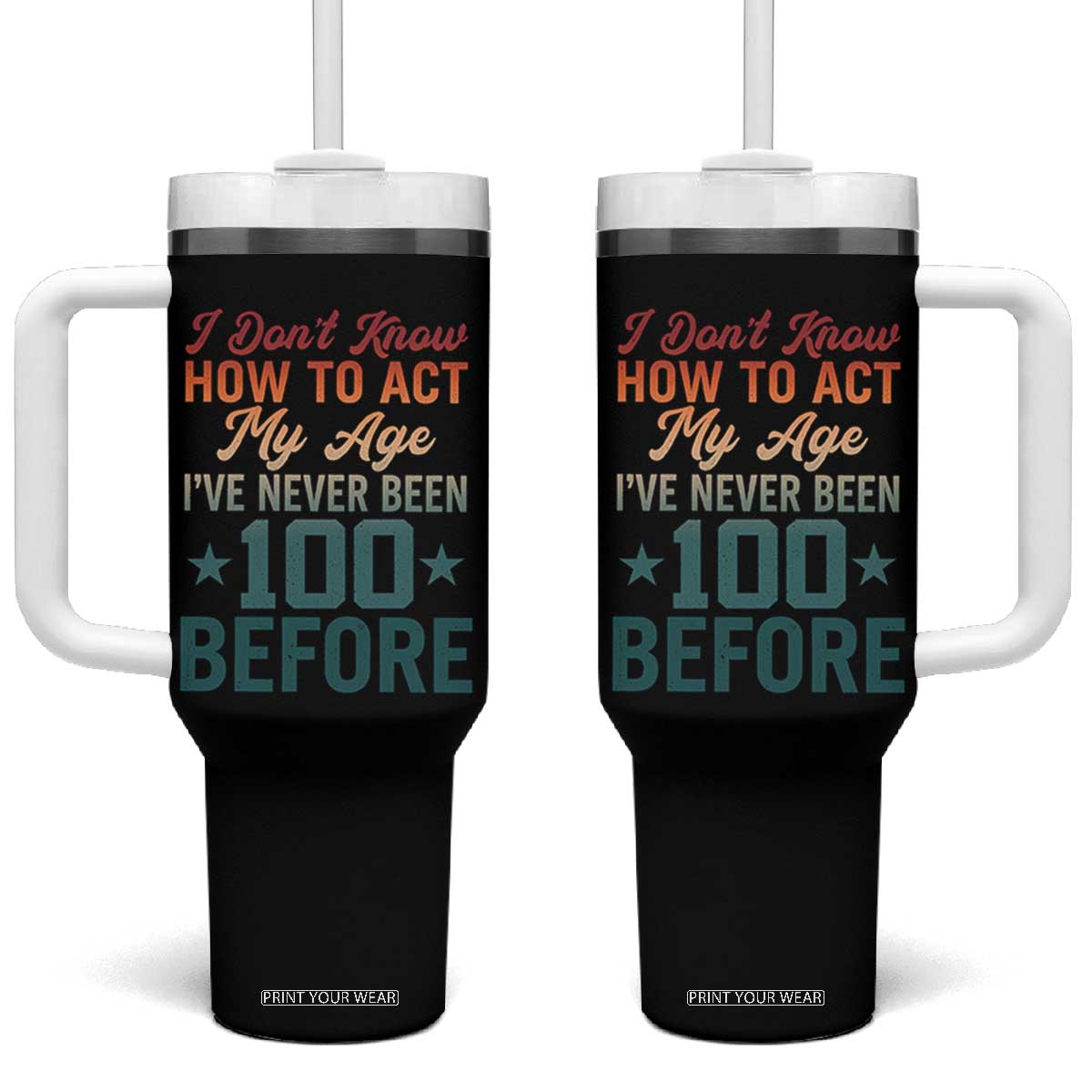 100th Birthday Tumbler With Handle I Don't Know How To Act My Age I've Never Been 100 Before TS11 One Size: 40 oz Black Print Your Wear