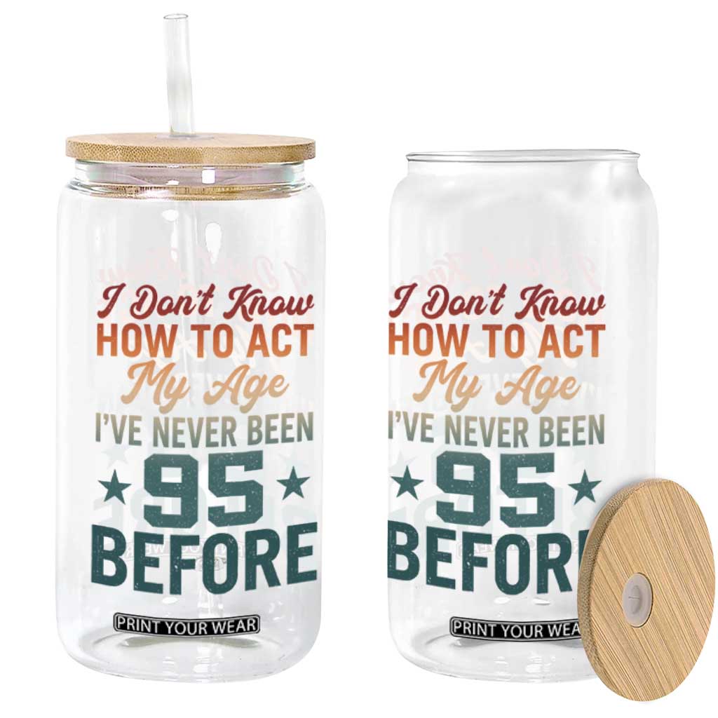 95th Birthday Glass Can I Don't Know How To Act My Age I've Never Been 95 Before