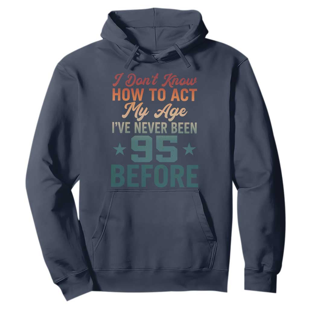 95th Birthday Hoodie I Don't Know How To Act My Age I've Never Been 95 Before