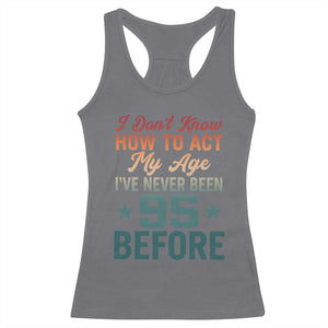 95th Birthday Racerback Tank Top I Don't Know How To Act My Age I've Never Been 95 Before