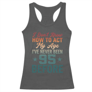 95th Birthday Racerback Tank Top I Don't Know How To Act My Age I've Never Been 95 Before