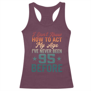 95th Birthday Racerback Tank Top I Don't Know How To Act My Age I've Never Been 95 Before