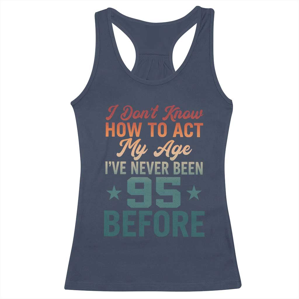 95th Birthday Racerback Tank Top I Don't Know How To Act My Age I've Never Been 95 Before