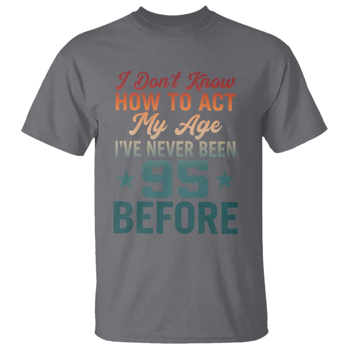 95th Birthday T Shirt I Don't Know How To Act My Age I've Never Been 95 Before
