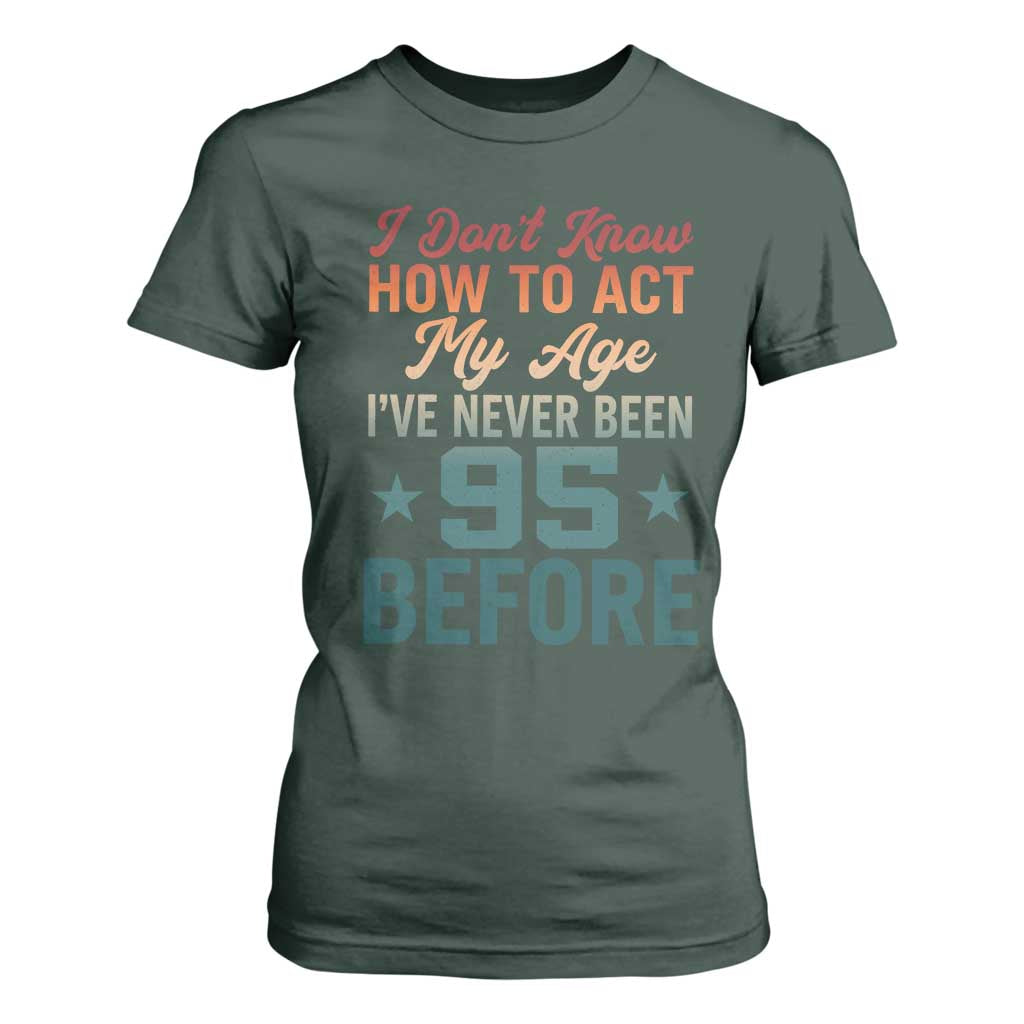 95th Birthday T Shirt For Women I Don't Know How To Act My Age I've Never Been 95 Before
