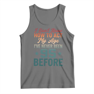95th Birthday Tank Top I Don't Know How To Act My Age I've Never Been 95 Before