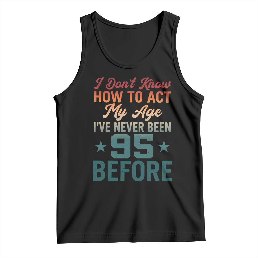 95th Birthday Tank Top I Don't Know How To Act My Age I've Never Been 95 Before TS11 Black Print Your Wear