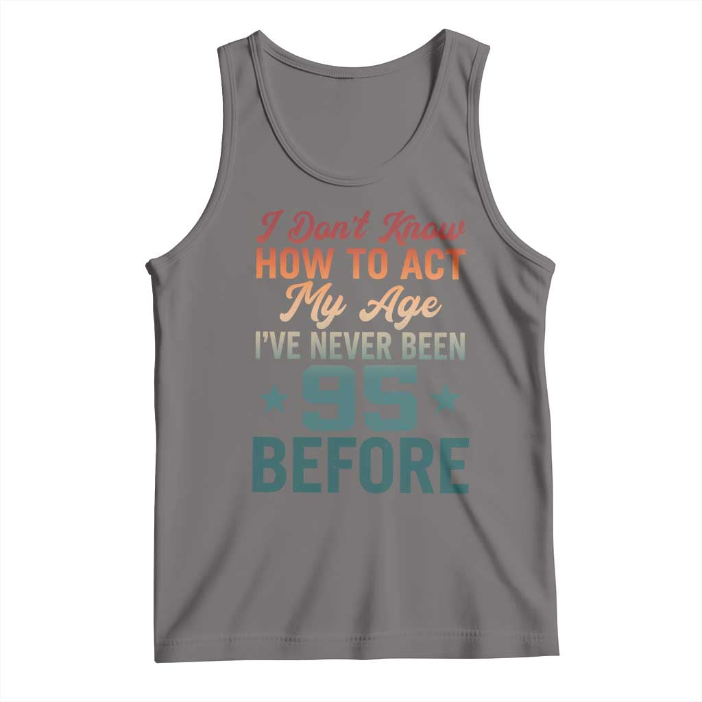 95th Birthday Tank Top I Don't Know How To Act My Age I've Never Been 95 Before