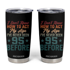 95th Birthday Tumbler Cup I Don't Know How To Act My Age I've Never Been 95 Before