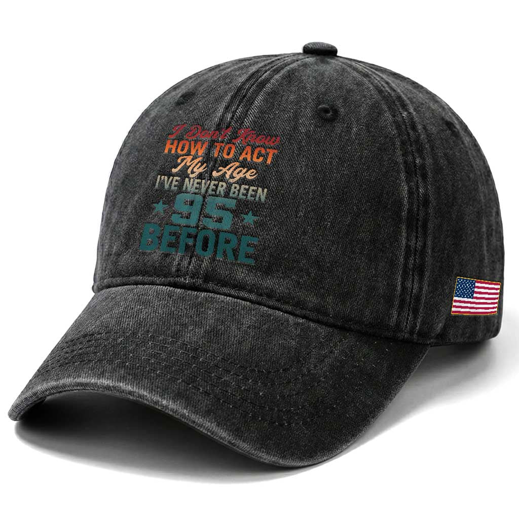 95th Birthday Washed Cotton Baseball Cap I Don't Know How To Act My Age I've Never Been 95 Before