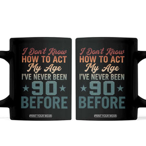 90th Birthday Coffee Mug I Don't Know How To Act My Age I've Never Been 90 Before