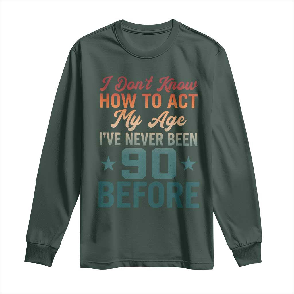 90th Birthday Long Sleeve Shirt I Don't Know How To Act My Age I've Never Been 90 Before