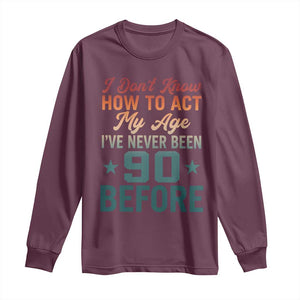 90th Birthday Long Sleeve Shirt I Don't Know How To Act My Age I've Never Been 90 Before