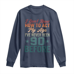 90th Birthday Long Sleeve Shirt I Don't Know How To Act My Age I've Never Been 90 Before