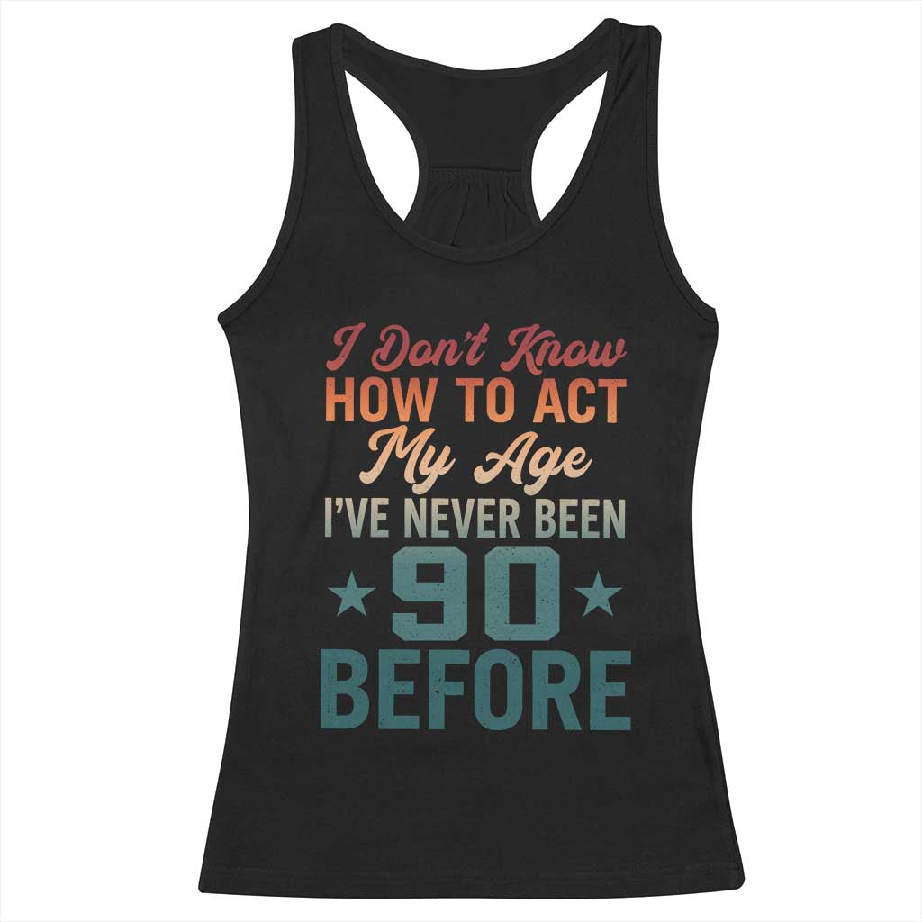 90th Birthday Racerback Tank Top I Don't Know How To Act My Age I've Never Been 90 Before TS11 Black Print Your Wear