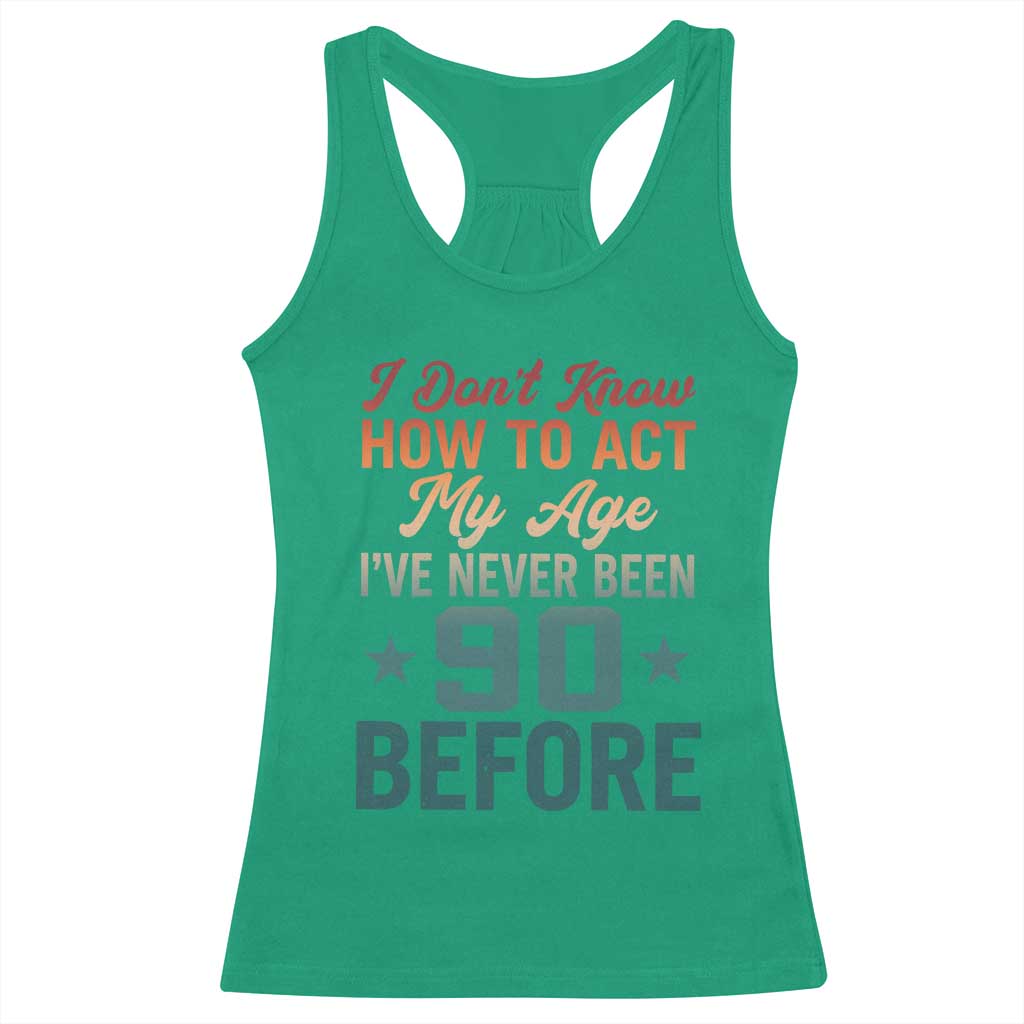 90th Birthday Racerback Tank Top I Don't Know How To Act My Age I've Never Been 90 Before