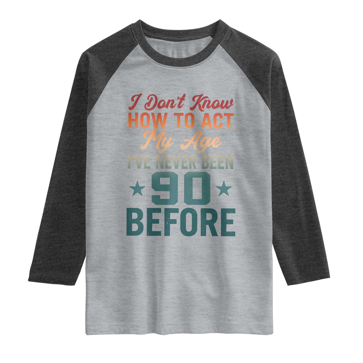 90th Birthday Raglan Shirt I Don't Know How To Act My Age I've Never Been 90 Before