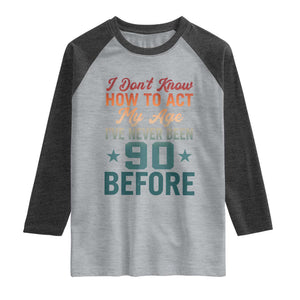 90th Birthday Raglan Shirt I Don't Know How To Act My Age I've Never Been 90 Before