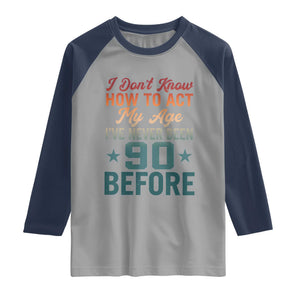 90th Birthday Raglan Shirt I Don't Know How To Act My Age I've Never Been 90 Before
