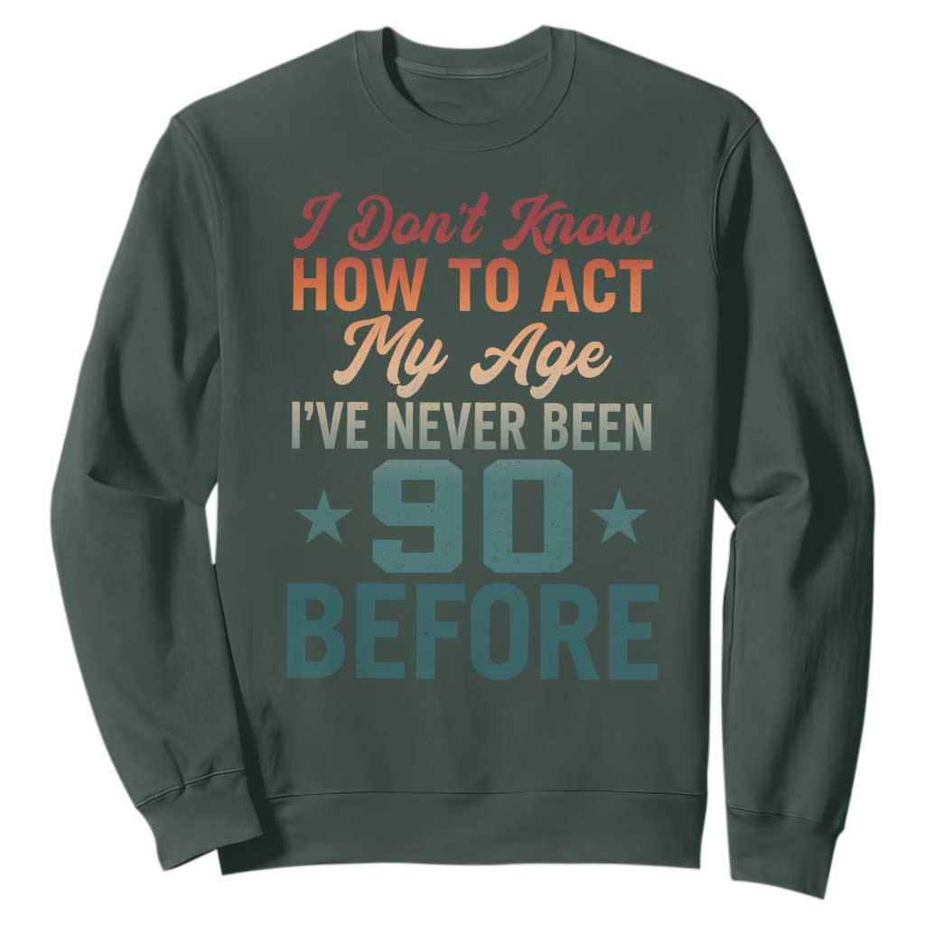 90th Birthday Sweatshirt I Don't Know How To Act My Age I've Never Been 90 Before
