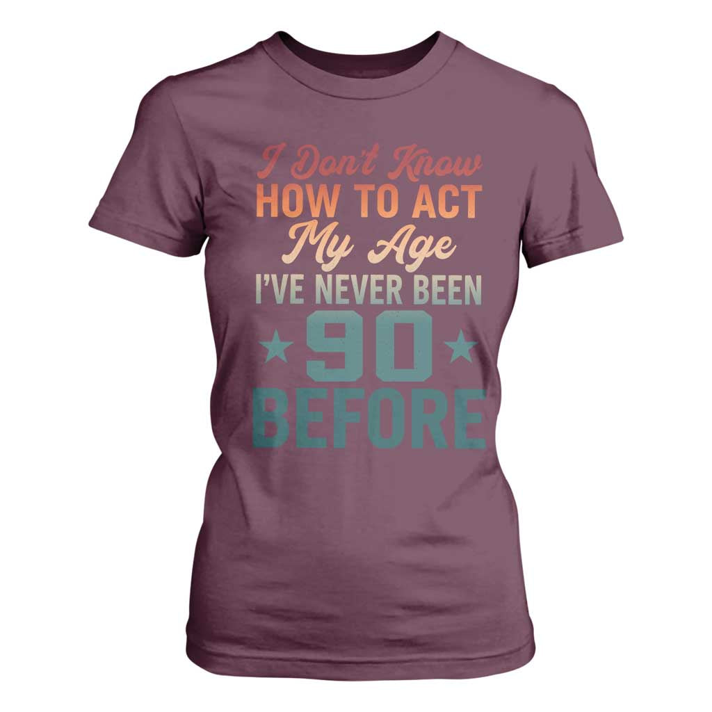 90th Birthday T Shirt For Women I Don't Know How To Act My Age I've Never Been 90 Before