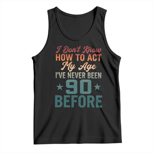 90th Birthday Tank Top I Don't Know How To Act My Age I've Never Been 90 Before