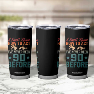 90th Birthday Tumbler Cup I Don't Know How To Act My Age I've Never Been 90 Before