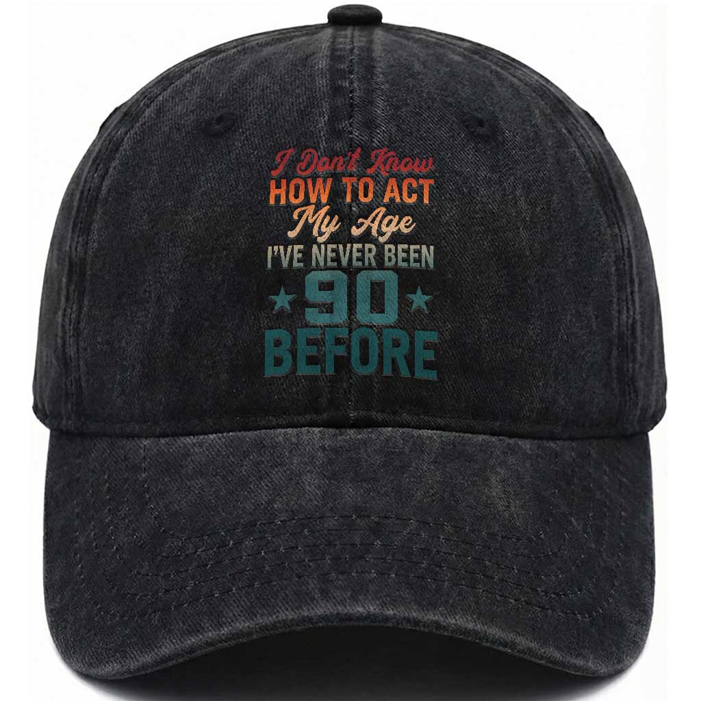 90th Birthday Washed Cotton Baseball Cap I Don't Know How To Act My Age I've Never Been 90 Before TS11 Print Your Wear