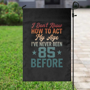 85th Birthday Garden Flag I Don't Know How To Act My Age I've Never Been 85 Before