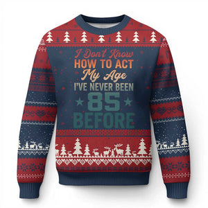 85th Birthday Ugly Christmas Sweater I Don't Know How To Act My Age I've Never Been 85 Before